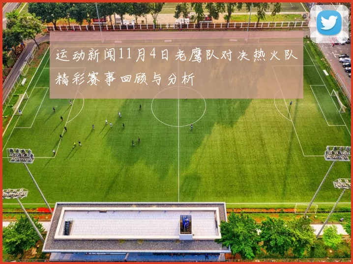 运动新闻11月4日老鹰队对决热火队精彩赛事回顾与分析